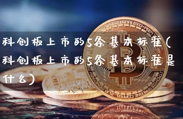 科创板上市的5条基本标准(科创板上市的5条基本标准是什么)_https://www.cangshenghg.com_北交所_第1张