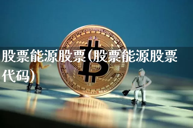 股票能源股票(股票能源股票代码)_https://www.cangshenghg.com_A股_第1张