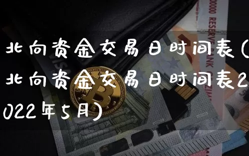 北向资金交易日时间表(北向资金交易日时间表2022年5月)_https://www.cangshenghg.com_北交所_第1张