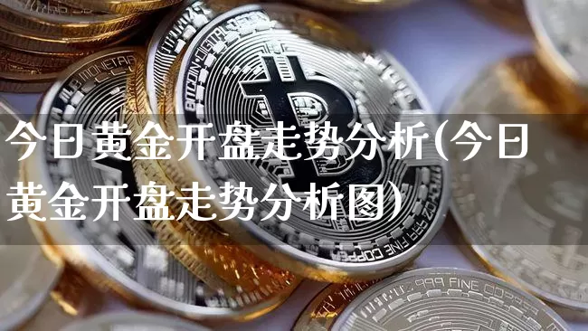 今日黄金开盘走势分析(今日黄金开盘走势分析图)_https://www.cangshenghg.com_财经新闻_第1张