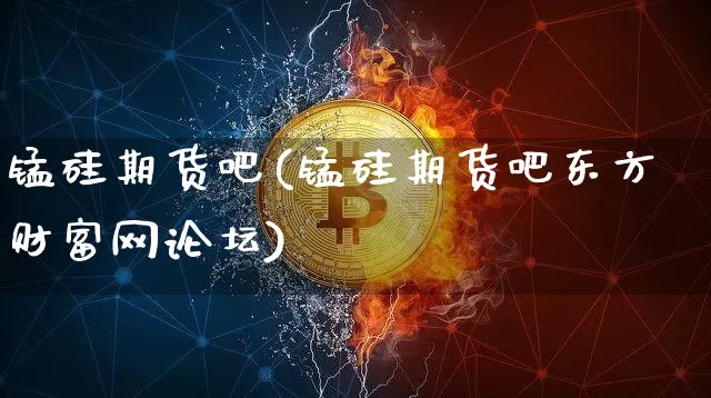 锰硅期货吧(锰硅期货吧东方财富网论坛)_https://www.cangshenghg.com_创业板_第1张