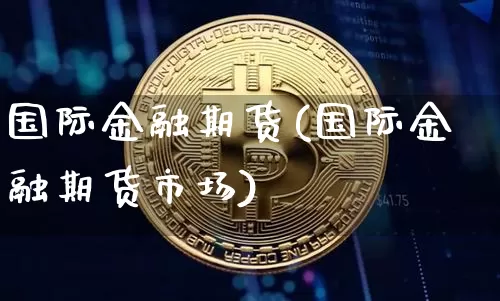 国际金融期货(国际金融期货市场)_https://www.cangshenghg.com_财经新闻_第1张