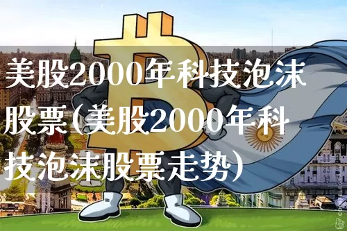 美股2000年科技泡沫股票(美股2000年科技泡沫股票走势)_https://www.cangshenghg.com_北交所_第1张