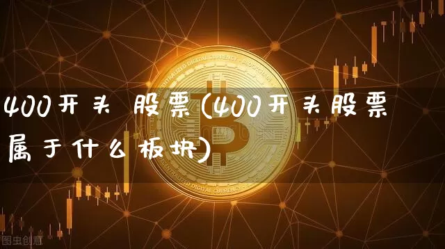 400开头 股票(400开头股票属于什么板块)_https://www.cangshenghg.com_科创板_第1张