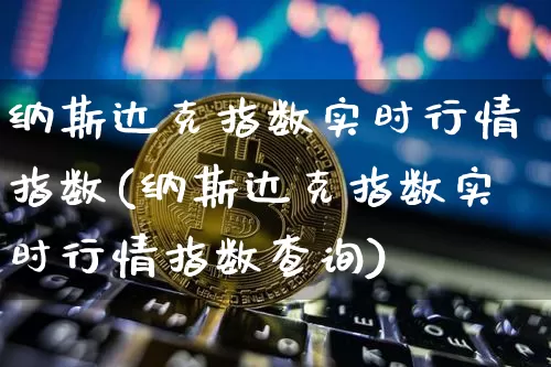 纳斯达克指数实时行情指数(纳斯达克指数实时行情指数查询)_https://www.cangshenghg.com_创业板_第1张