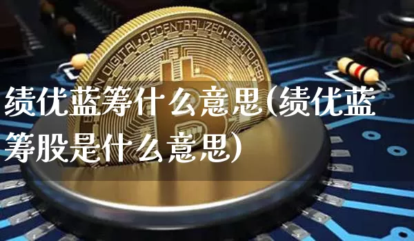 绩优蓝筹什么意思(绩优蓝筹股是什么意思)_https://www.cangshenghg.com_北交所_第1张