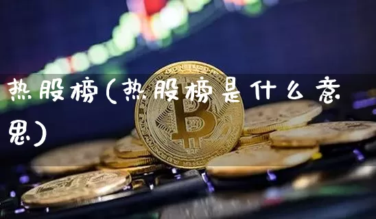 热股榜(热股榜是什么意思)_https://www.cangshenghg.com_A股_第1张