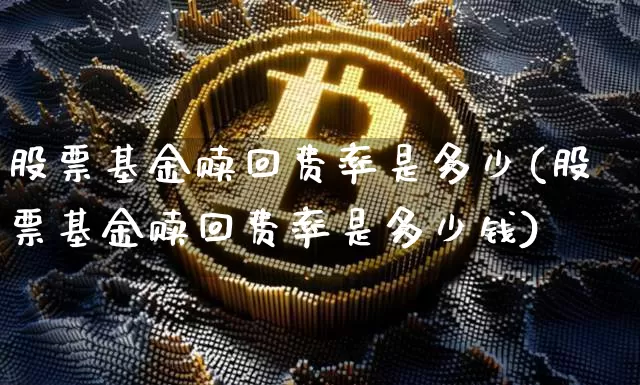 股票基金赎回费率是多少(股票基金赎回费率是多少钱)_财经新闻_第1张_华信财经网 股票基金赎回费率是多少(股票基金赎回费率是多少钱)_https://www.cangshenghg.com_财经新闻_第1张