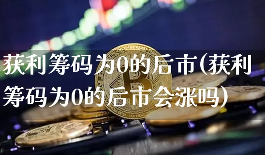 获利筹码为0的后市(获利筹码为0的后市会涨吗)_A股_第1张_华信财经网 获利筹码为0的后市(获利筹码为0的后市会涨吗)_https://www.cangshenghg.com_A股_第1张