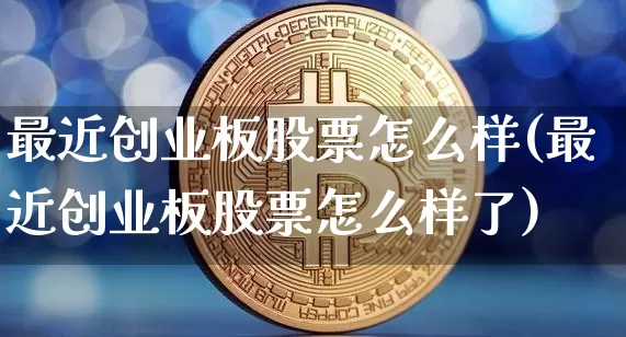 最近创业板股票怎么样(最近创业板股票怎么样了)_https://www.cangshenghg.com_创业板_第1张