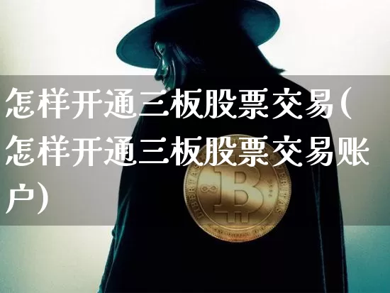 怎样开通三板股票交易(怎样开通三板股票交易账户)_https://www.cangshenghg.com_创业板_第1张