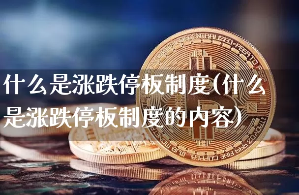 什么是涨跌停板制度(什么是涨跌停板制度的内容)_https://www.cangshenghg.com_财经新闻_第1张