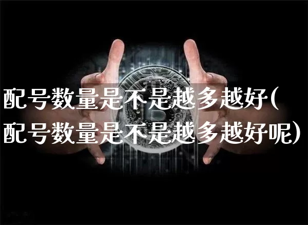 配号数量是不是越多越好(配号数量是不是越多越好呢)_https://www.cangshenghg.com_科创板_第1张