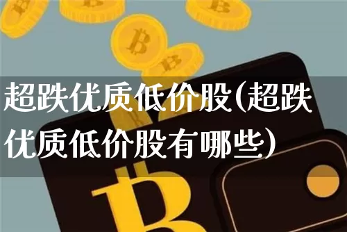 超跌优质低价股(超跌优质低价股有哪些)_https://www.cangshenghg.com_财经新闻_第1张