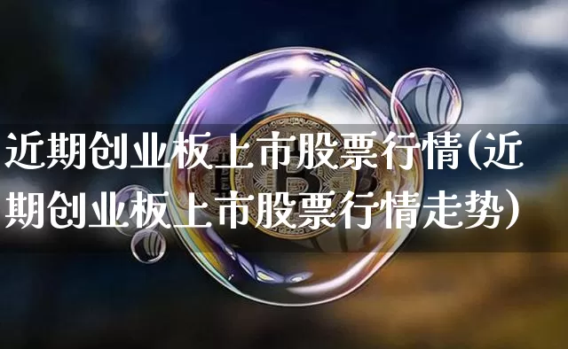 近期创业板上市股票行情(近期创业板上市股票行情走势)_https://www.cangshenghg.com_A股_第1张