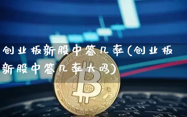 创业板新股中签几率(创业板新股中签几率大吗)_https://www.cangshenghg.com_创业板_第1张