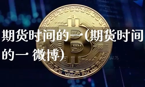 期货时间的一(期货时间的一 微博)_https://www.cangshenghg.com_A股_第1张