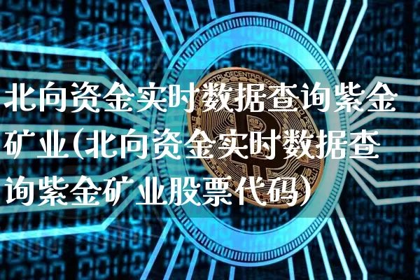 北向资金实时数据查询紫金矿业(北向资金实时数据查询紫金矿业股票代码)_https://www.cangshenghg.com_创业板_第1张