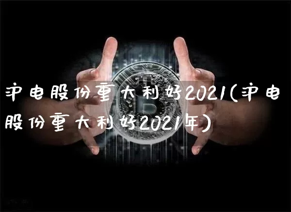 沪电股份重大利好2021(沪电股份重大利好2021年)_https://www.cangshenghg.com_财经新闻_第1张