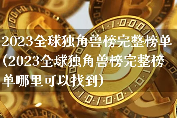 2023全球独角兽榜完整榜单(2023全球独角兽榜完整榜单哪里可以找到)_https://www.cangshenghg.com_A股_第1张