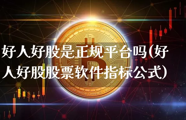 好人好股是正规平台吗(好人好股股票软件指标公式)_A股_第1张_华信财经网 好人好股是正规平台吗(好人好股股票软件指标公式)_https://www.cangshenghg.com_A股_第1张