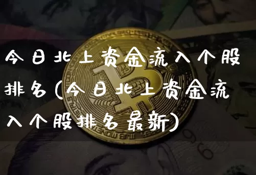 今日北上资金流入个股排名(今日北上资金流入个股排名最新)_https://www.cangshenghg.com_创业板_第1张