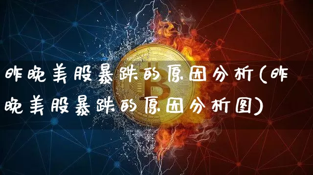 昨晚美股暴跌的原因分析(昨晚美股暴跌的原因分析图)_https://www.cangshenghg.com_创业板_第1张