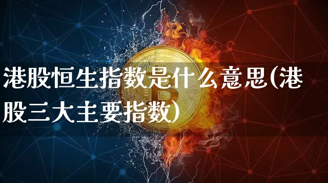 港股恒生指数是什么意思(港股三大主要指数)_https://www.cangshenghg.com_北交所_第1张