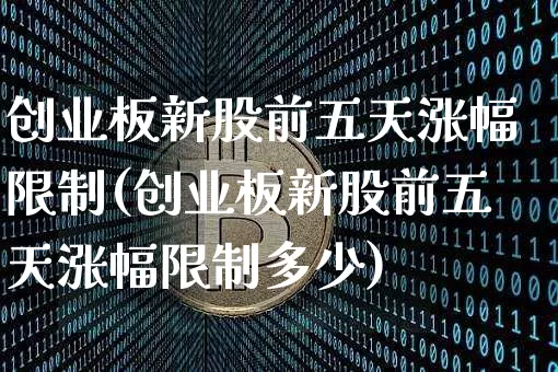 创业板新股前五天涨幅限制(创业板新股前五天涨幅限制多少)_https://www.cangshenghg.com_北交所_第1张