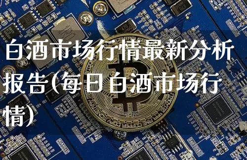 白酒市场行情最新分析报告(每日白酒市场行情)_创业板_第1张_华信财经网 白酒市场行情最新分析报告(每日白酒市场行情)_https://www.cangshenghg.com_创业板_第1张