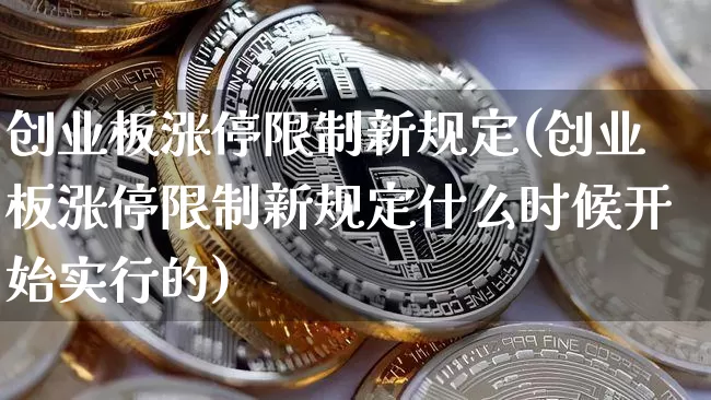 创业板涨停限制新规定(创业板涨停限制新规定什么时候开始实行的)_https://www.cangshenghg.com_A股_第1张