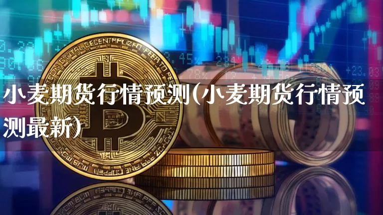 小麦期货行情预测(小麦期货行情预测最新)_https://www.cangshenghg.com_财经新闻_第1张