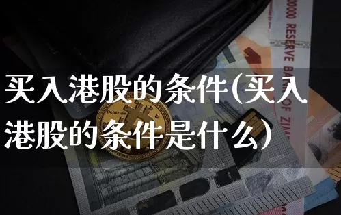 买入港股的条件(买入港股的条件是什么)_https://www.cangshenghg.com_北交所_第1张