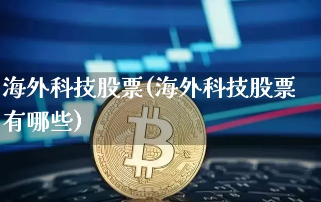 海外科技股票(海外科技股票有哪些)_https://www.cangshenghg.com_北交所_第1张