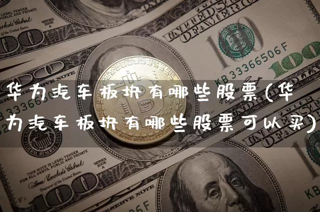 华为汽车板块有哪些股票(华为汽车板块有哪些股票可以买)_https://www.cangshenghg.com_北交所_第1张