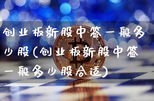 创业板新股中签一般多少股(创业板新股中签一般多少股合适)_https://www.cangshenghg.com_创业板_第1张