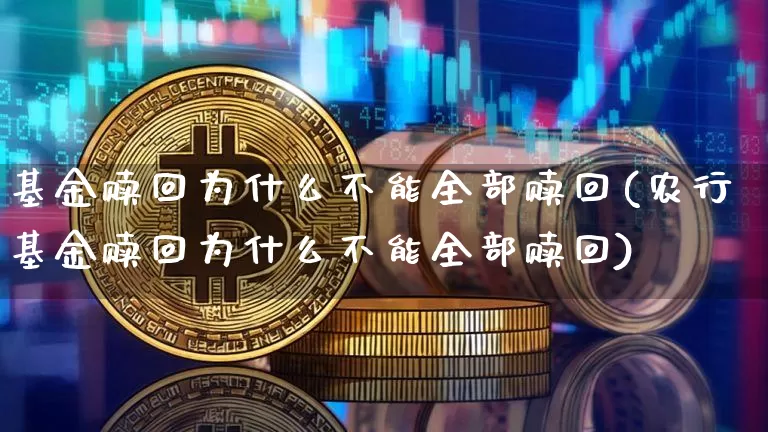 基金赎回为什么不能全部赎回(农行基金赎回为什么不能全部赎回)_https://www.cangshenghg.com_北交所_第1张