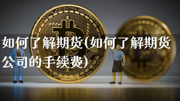 如何了解期货(如何了解期货公司的手续费)_https://www.cangshenghg.com_创业板_第1张
