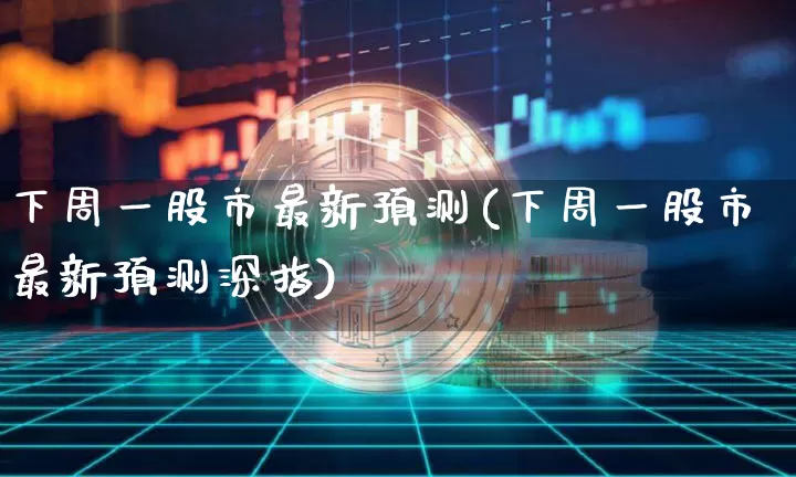 下周一股市最新预测(下周一股市最新预测深指)_https://www.cangshenghg.com_北交所_第1张
