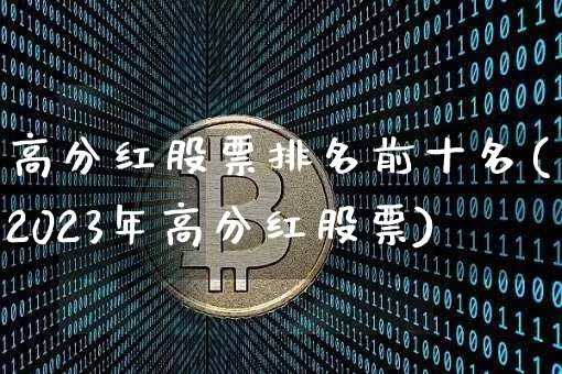 高分红股票排名前十名(2023年高分红股票)_https://www.cangshenghg.com_北交所_第1张