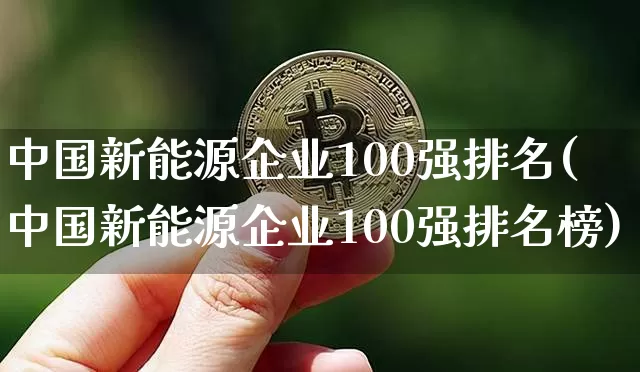 中国新能源企业100强排名(中国新能源企业100强排名榜)_https://www.cangshenghg.com_A股_第1张