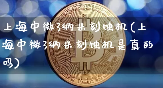 上海中微3纳米刻蚀机(上海中微3纳米刻蚀机是真的吗)_https://www.cangshenghg.com_北交所_第1张