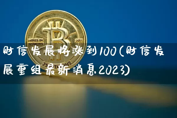 财信发展将涨到100(财信发展重组最新消息2023)_https://www.cangshenghg.com_创业板_第1张