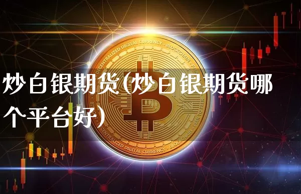 炒白银期货(炒白银期货哪个平台好)_https://www.cangshenghg.com_A股_第1张