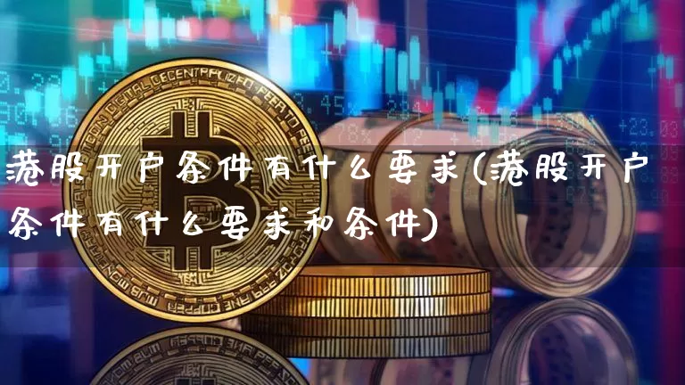 港股开户条件有什么要求(港股开户条件有什么要求和条件)_https://www.cangshenghg.com_创业板_第1张