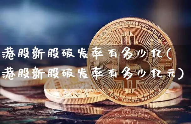 港股新股破发率有多少亿(港股新股破发率有多少亿元)_https://www.cangshenghg.com_财经新闻_第1张
