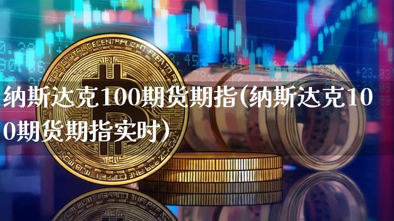 纳斯达克100期货期指(纳斯达克100期货期指实时)_https://www.cangshenghg.com_科创板_第1张