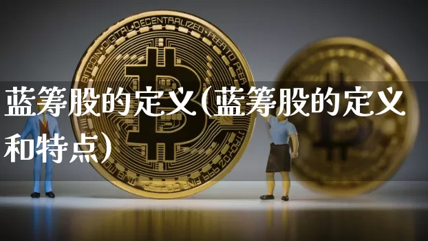 蓝筹股的定义(蓝筹股的定义和特点)_https://www.cangshenghg.com_科创板_第1张