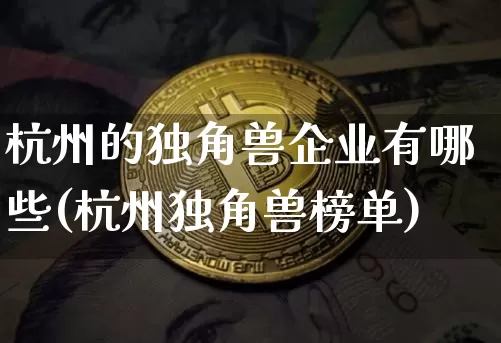 杭州的独角兽企业有哪些(杭州独角兽榜单)_https://www.cangshenghg.com_北交所_第1张
