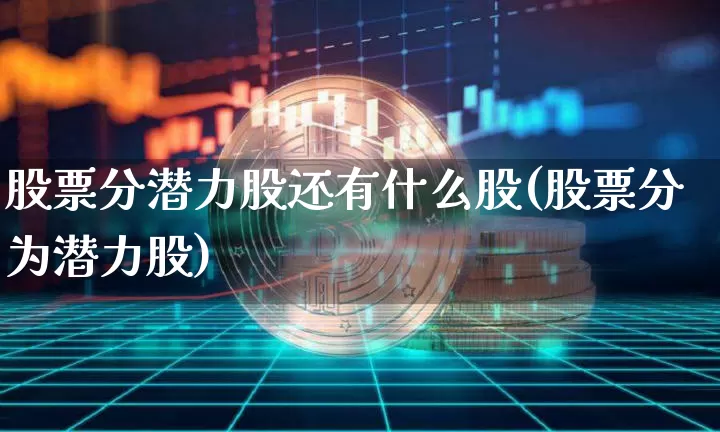 股票分潜力股还有什么股(股票分为潜力股)_https://www.cangshenghg.com_A股_第1张